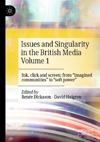 Issues and Singularity in the British Media Volume 1: Ink, click and screen: from ""imagined communities"" to ""soft power""