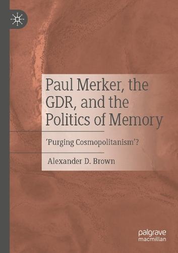 Paul Merker, the GDR, and the Politics of Memory: ‘Purging Cosmopolitanism’?