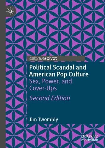 Political Scandal and American Pop Culture: Sex, Power, and Cover-Ups