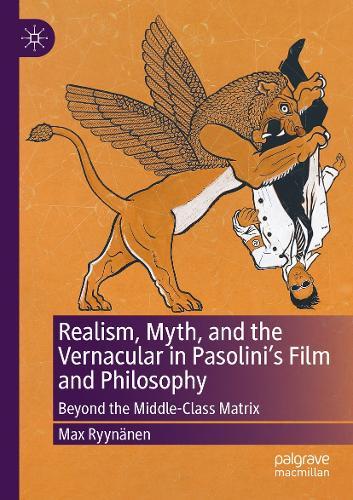 Realism, Myth, and the Vernacular in Pasolini's Film and Philosophy: Beyond the Middle-Class Matrix