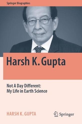Harsh K. Gupta: Not A Day Different: My Life in Earth Science