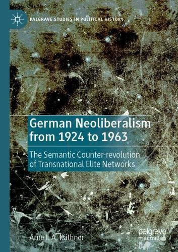 German Neoliberalism from 1924 to 1963: The Semantic Counter-revolution of Transnational Elite Networks