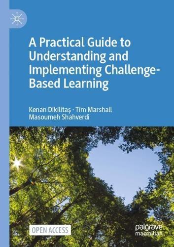 A Practical Guide to Understanding and Implementing Challenge-Based Learning
