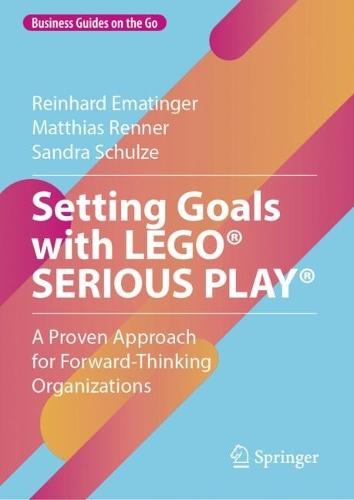 Setting Goals with LEGO® SERIOUS PLAY®: A Proven Approach for Forward-Thinking Organizations