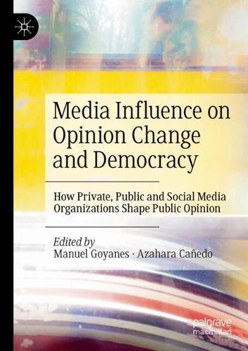 Media Influence on Opinion Change and Democracy: How Private, Public and Social Media Organizations Shape Public Opinion