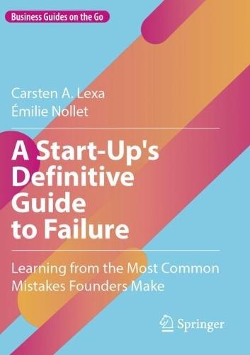 A Start-Up's Definitive Guide to Failure: Learning from the Most Common Mistakes Founders Make