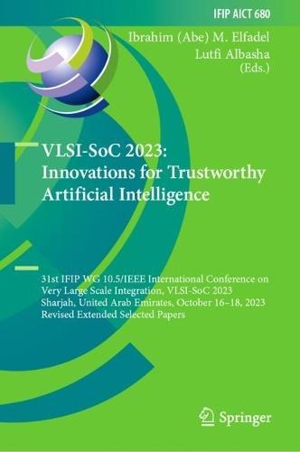 VLSI-SoC 2023: Innovations for Trustworthy Artificial Intelligence: 31st IFIP WG 10.5/IEEE International Conference on Very Large Scale Integration, VLSI-SoC 2023, Sharjah, United Arab Emirates, October 16–18, 2023, Revised Extended Selected Papers