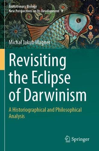 Revisiting the Eclipse of Darwinism: A Historiographical and Philosophical Analysis