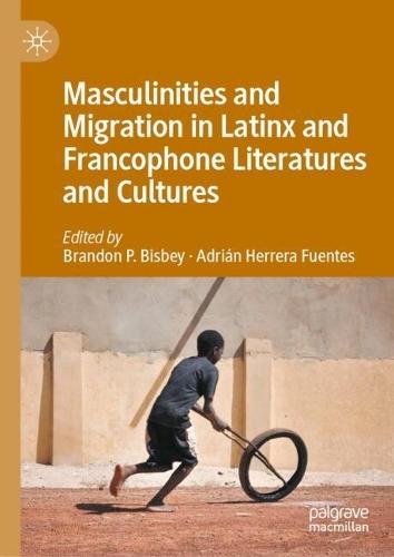 Masculinities and Migration in Latinx and Francophone Literatures and Cultures