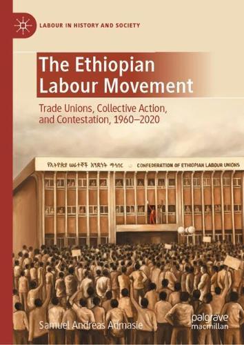 The Ethiopian Labour Movement: Trade Unions, Collective Action, and Contestation, 1960–2020