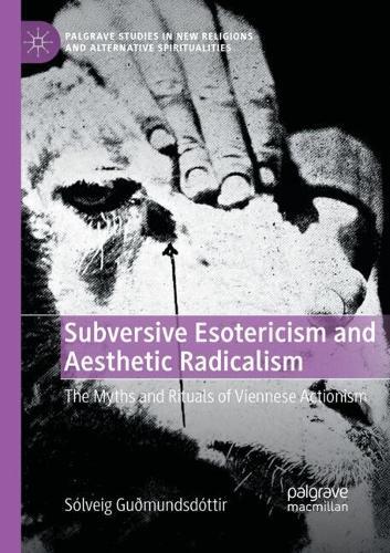 Subversive Esotericism and Aesthetic Radicalism: The Myths and Rituals of Viennese Actionism