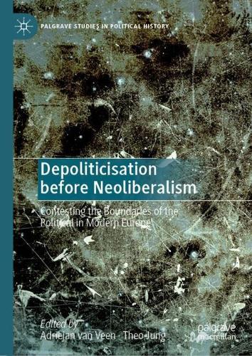 Depoliticisation before Neoliberalism: Contesting the Boundaries of the Political in Modern Europe