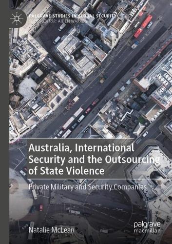 Australia, International Security and the Outsourcing of State Violence: Private Military and Security Companies