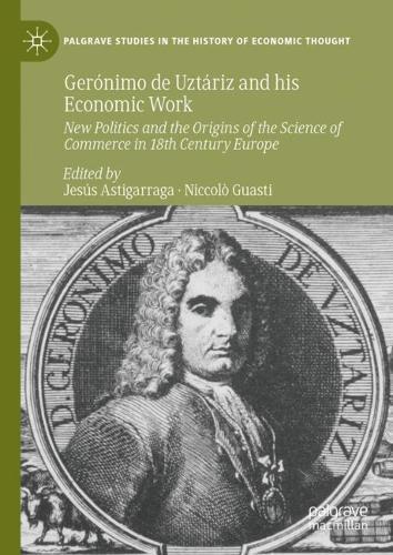 Gerónimo de Uztáriz and his Economic Work: New Politics and the Origins of the Science of Commerce in 18th Century Europe