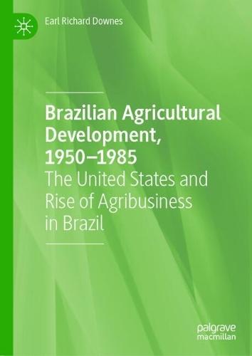 Brazilian Agricultural Development, 1950–1985: The United States and Rise of Agribusiness in Brazil