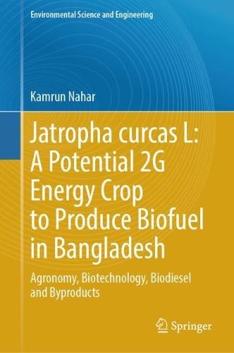 Jatropha curcas L: A Potential 2G Energy Crop to Produce Biofuel in Bangladesh: Agronomy, Biotechnology, Biodiesel and Byproducts