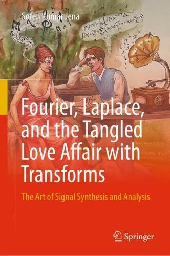 Fourier, Laplace, and the Tangled Love Affair with Transforms: The Art of Signal Synthesis and Analysis