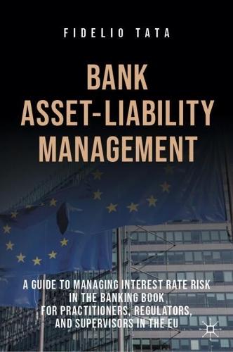 Bank Asset-Liability Management: A Guide to Managing Interest Rate Risk in the Banking Book for Practitioners, Regulators, and Supervisors in the EU