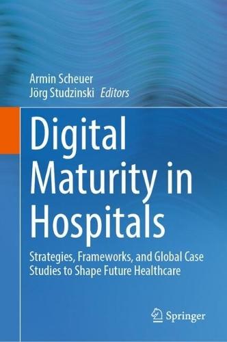 Digital Maturity in Hospitals: Strategies, Frameworks, and Global Case Studies to Shape Future Healthcare