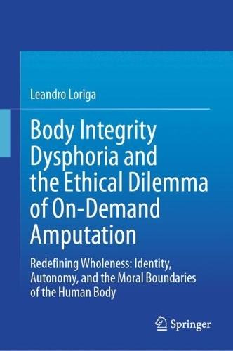 Body Integrity Dysphoria and the Ethical Dilemma of On-Demand Amputation: Redefining Wholeness: Identity, Autonomy, and the Moral Boundaries of the Human Body