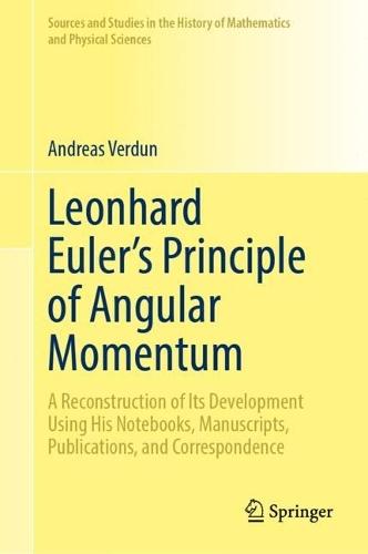 Leonhard Euler’s Principle of Angular Momentum Volume 1: Study: A Reconstruction of Its Development Using His Notebooks, Manuscripts, Publications, and Correspondence