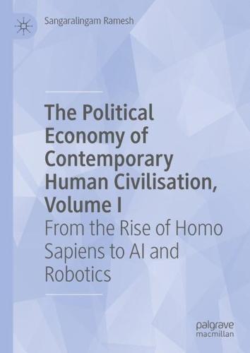 The Political Economy of Contemporary Human Civilisation, Volume I: From the Rise of Homo Sapiens to AI and Robotics