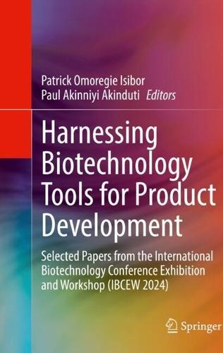 Harnessing Biotechnology Tools for Product Development: Selected Papers from the International Biotechnology Conference Exhibition and Workshop (IBCEW 2024)