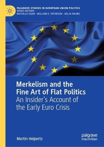 Merkelism and the Fine Art of Flat Politics: An Insider’s Account of the Early Euro Crisis
