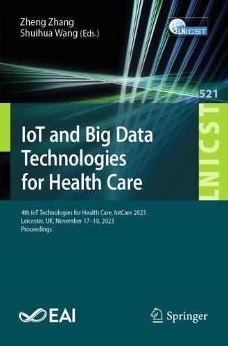 IoT and Big Data Technologies for Health Care: 4th IoT Technologies for Health Care, IotCare 2023, Leicester, UK, November 17–18, 2023, Proceedings