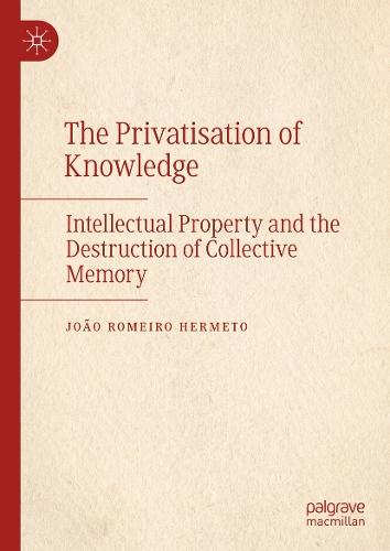 The Privatisation of Knowledge: Intellectual Property and the Destruction of Collective Memory