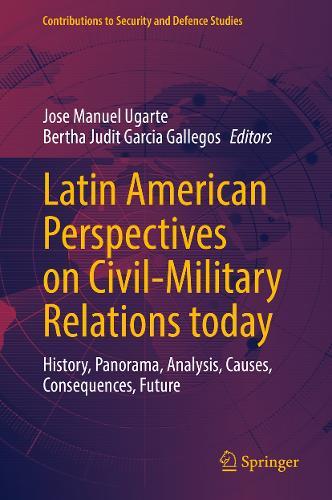 Latin American Perspectives on Civil-Military Relations today: History, Panorama, Analysis, Causes, Consequences, Future