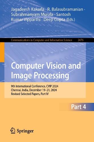 Computer Vision and Image Processing: 9th International Conference, CVIP 2024, Chennai, India, December 19–21, 2024, Revised Selected Papers, Part IV