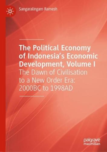 The Political Economy of Indonesia’s Economic Development, Volume I: The Dawn of Civilisation to a New Order Era: 2000BC to 1998AD