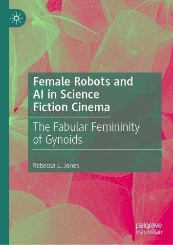 Female Robots and AI in Science Fiction Cinema: The Fabular Femininity of Gynoids