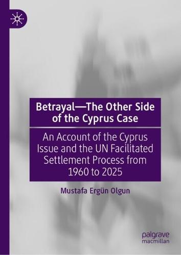 Betrayal—The Other Side of the Cyprus Case: An Account of the Cyprus Issue and the UN Facilitated Settlement Process from 1960 to 2025