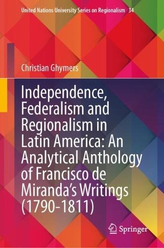 Independence, Federalism and Regionalism in Latin America: An Analytical Anthology of Francisco de Miranda’s Writings (1790-1811)