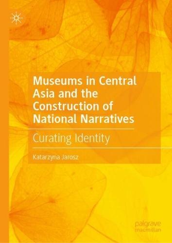 Museums in Central Asia and the Construction of National Narratives: Curating Identity