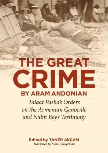 ‘The Great Crime’ by Aram Andonian: Talaat Pasha’s Orders on the Armenian Genocide and Naim Bey’s Testimony