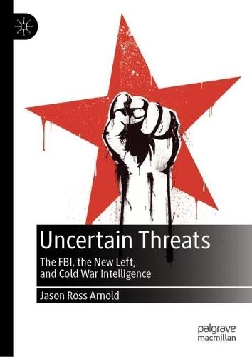 Uncertain Threats: The FBI, the New Left, and Cold War Intelligence