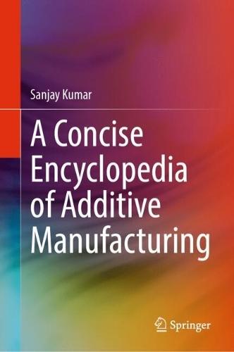 A Concise Encyclopedia of Additive Manufacturing