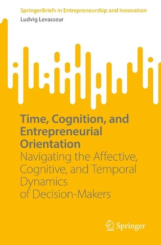 Time, Cognition, and Entrepreneurial Orientation: Navigating the Affective, Cognitive, and Temporal Dynamics of Decision-Makers