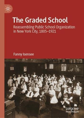The Graded School: Reassembling Public School Organization in New York City, 1805–1921