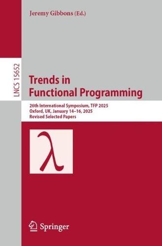 Trends in Functional Programming: 26th International Symposium, TFP 2025, Oxford, UK, January 14–16, 2025, Revised Selected Papers