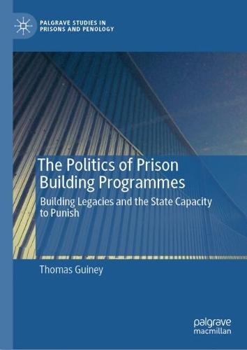 The Politics of Prison Building Programmes: Building Legacies and the State Capacity to Punish