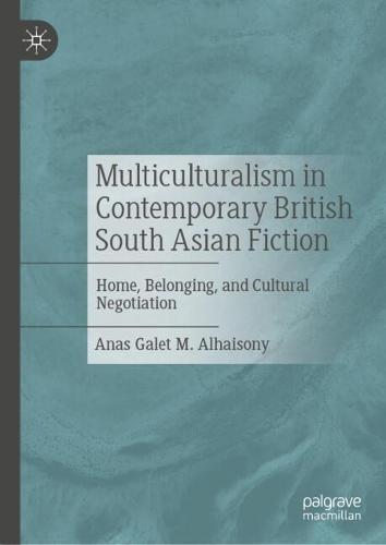 Multiculturalism in Contemporary British South Asian Fiction: Home, Belonging, and Cultural Negotiation