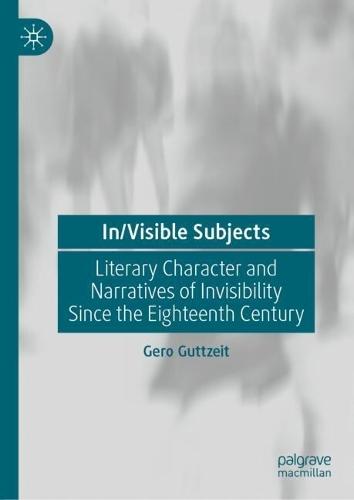 In/Visible Subjects: Literary Character and Narratives of Invisibility Since the Eighteenth Century