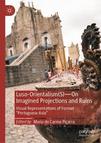 Luso-Orientalism(s)—On Imagined Projections And Ruins: Visual Representations Of Former “Portuguese Asia”