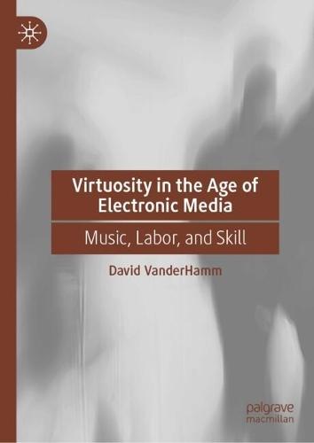 Virtuosity in the Age of Electronic Media: Music, Labor, and Skill