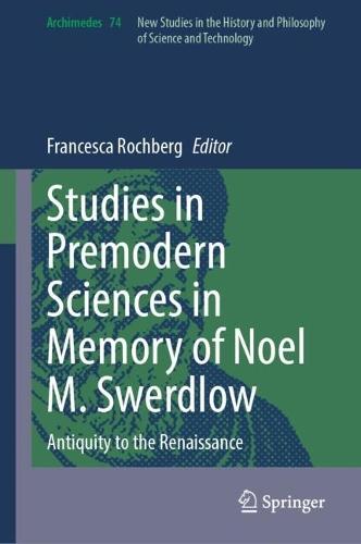 Studies in Premodern Sciences in Memory of Noel M. Swerdlow: Antiquity to the Renaissance