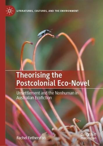 Theorising the Postcolonial Eco-Novel: Unsettlement and the Nonhuman in Australian Ecofiction